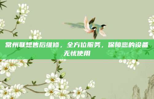 常州联想售后维修,全方位服务,保障您的设备无忧使用