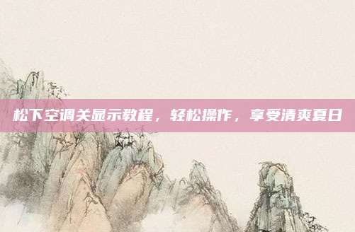 松下空调关显示教程,轻松操作,享受清爽夏日