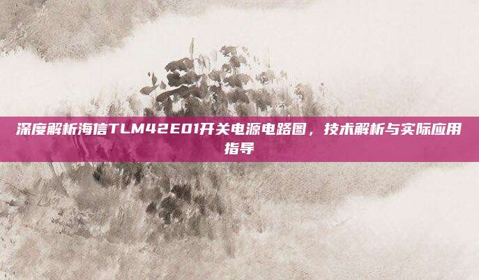 深度解析海信TLM42E01开关电源电路图，技术解析与实际应用指导