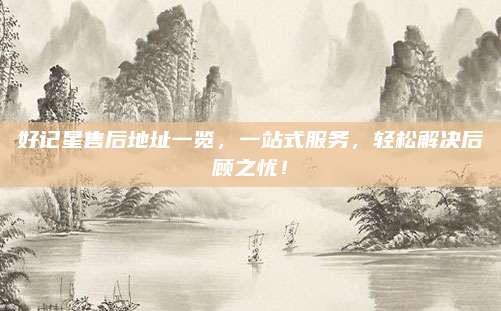 好记星售后地址一览,一站式服务,轻松解决后顾之忧!