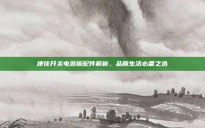 康佳开关电源板配件解析,品质生活必备之选