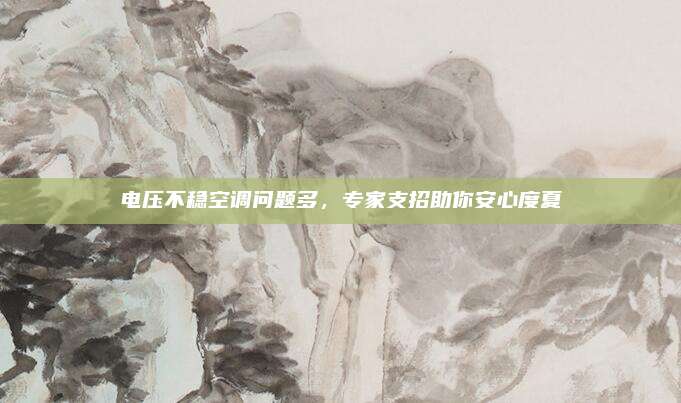 电压不稳空调问题多,专家支招助你安心度夏