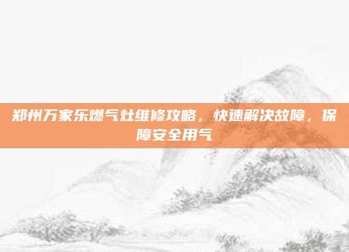 郑州万家乐燃气灶维修攻略，快速解决故障，保障安全用气