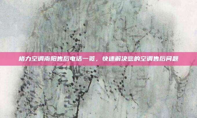 格力空调南阳售后电话一览，快速解决您的空调售后问题