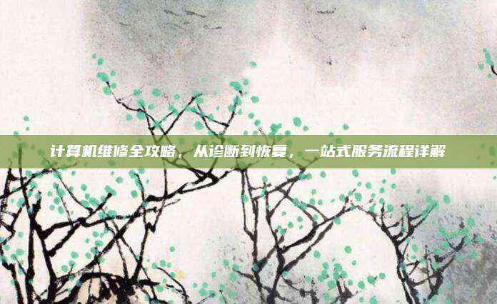 计算机维修全攻略，从诊断到恢复，一站式服务流程详解