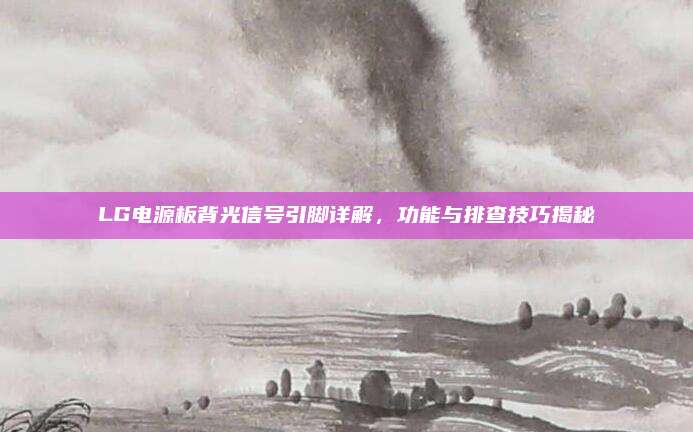 LG电源板背光信号引脚详解,功能与排查技巧揭秘