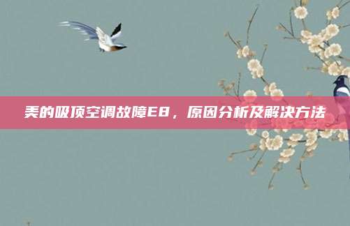 美的吸顶空调故障E8,原因分析及解决方法