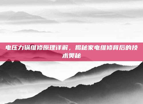 电压力锅维修原理详解,揭秘家电维修背后的技术奥秘