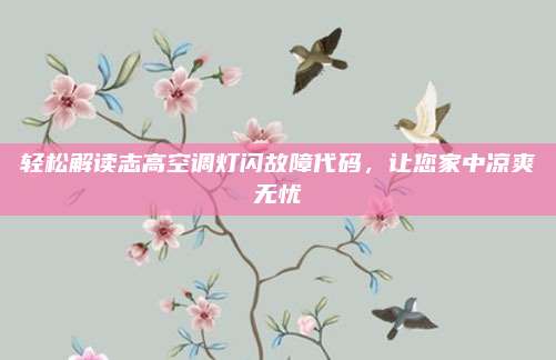 轻松解读志高空调灯闪故障代码,让您家中凉爽无忧