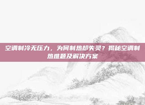 空调制冷无压力，为何制热却失灵？揭秘空调制热难题及解决方案