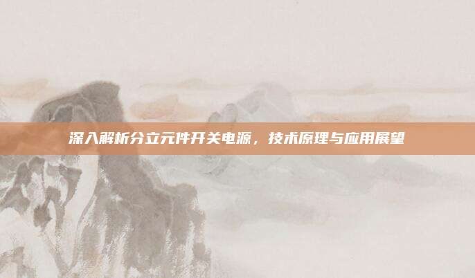 深入解析分立元件开关电源，技术原理与应用展望