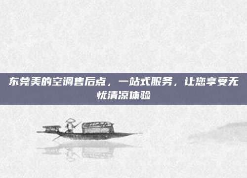 东莞美的空调售后点,一站式服务,让您享受无忧清凉体验