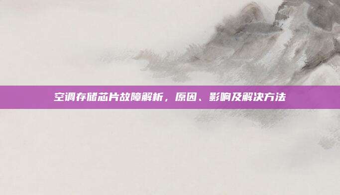 空调存储芯片故障解析，原因、影响及解决方法
