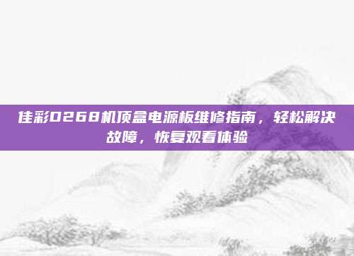 佳彩D268机顶盒电源板维修指南，轻松解决故障，恢复观看体验