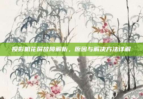 投影机花屏故障解析，原因与解决方法详解