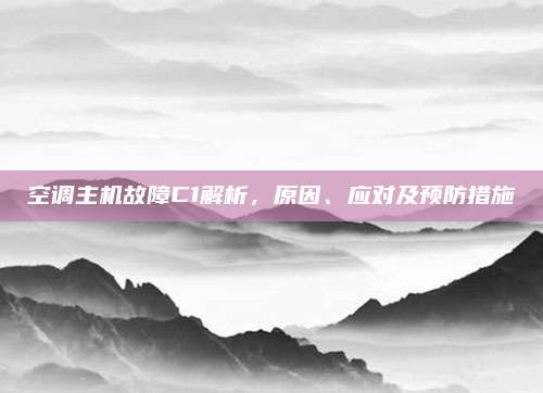 空调主机故障C1解析,原因、应对及预防措施