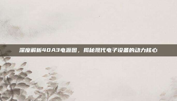 深度解析40A3电源图，揭秘现代电子设备的动力核心