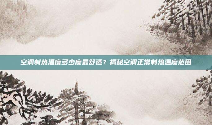 空调制热温度多少度最舒适?揭秘空调正常制热温度范围