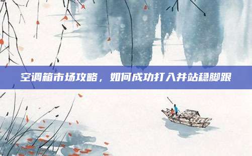 空调箱市场攻略，如何成功打入并站稳脚跟