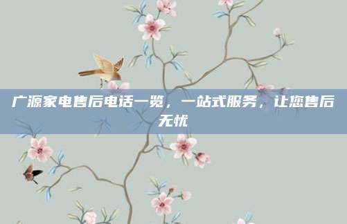 广源家电售后电话一览，一站式服务，让您售后无忧