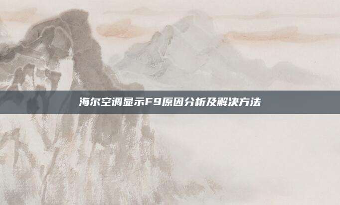 海尔空调显示F9原因分析及解决方法