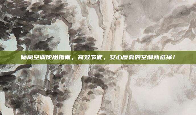 隔离空调使用指南，高效节能，安心度夏的空调新选择！