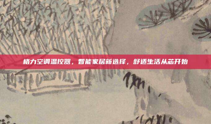 格力空调温控器，智能家居新选择，舒适生活从芯开始