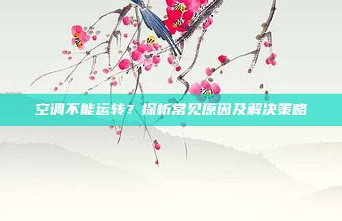 空调不能运转?探析常见原因及解决策略