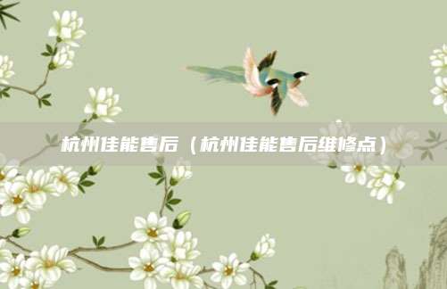 杭州佳能售后(杭州佳能售后维修点)