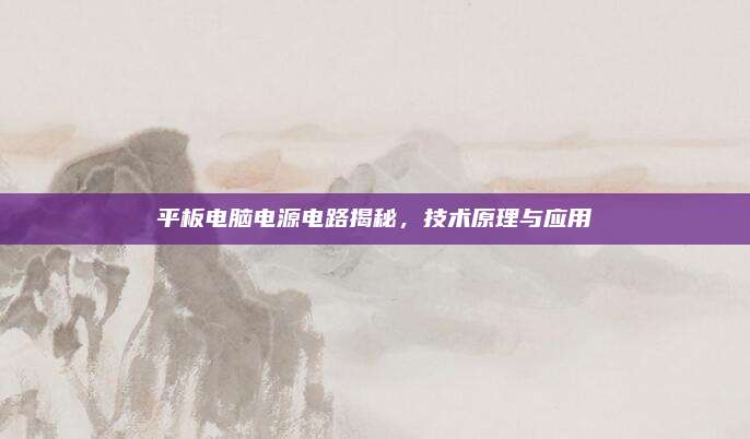 平板电脑电源电路揭秘,技术原理与应用