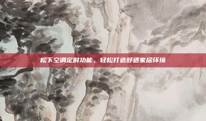 松下空调定时功能,轻松打造舒适家居环境