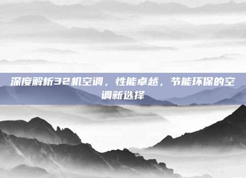 深度解析32机空调,性能卓越,节能环保的空调新选择