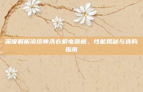 深度解析滚统帅洗衣机电源板,性能揭秘与选购指南