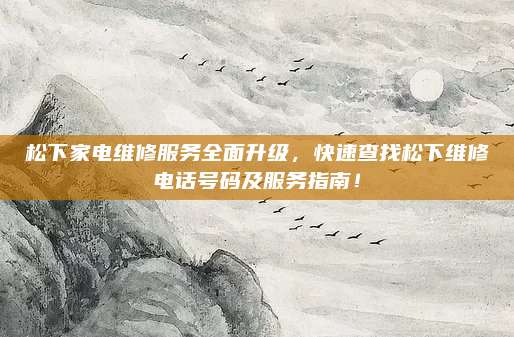 松下家电维修服务全面升级,快速查找松下维修电话号码及服务指南!