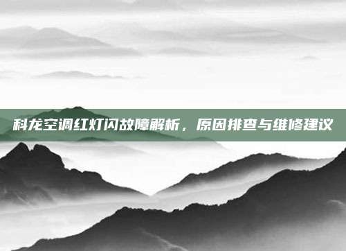 科龙空调红灯闪故障解析,原因排查与维修建议