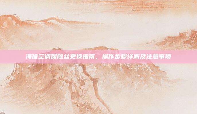 海信空调保险丝更换指南,操作步骤详解及注意事项