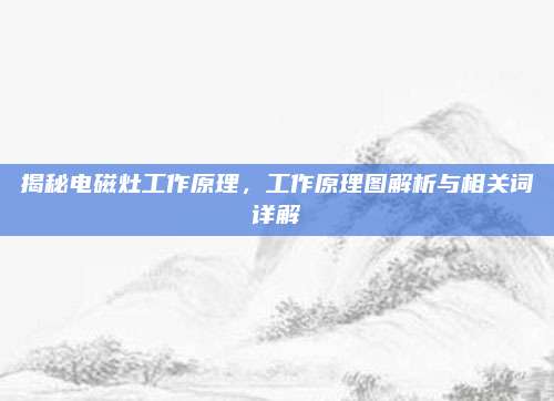 揭秘电磁灶工作原理，工作原理图解析与相关词详解
