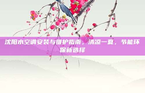 沈阳水空调安装与维护指南，清凉一夏，节能环保新选择