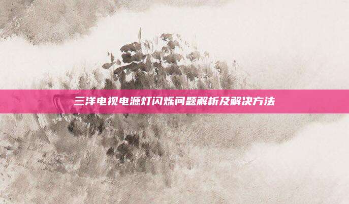 三洋电视电源灯闪烁问题解析及解决方法