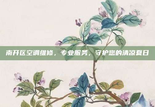 南开区空调维修，专业服务，守护您的清凉夏日