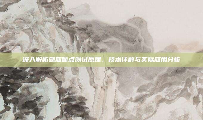 深入解析感应断点测试原理，技术详解与实际应用分析