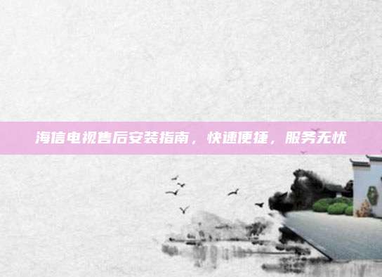 海信电视售后安装指南，快速便捷，服务无忧