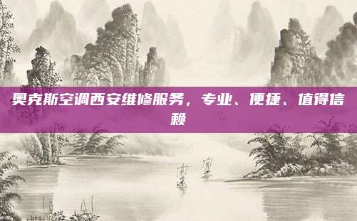 奥克斯空调西安维修服务,专业、便捷、值得信赖