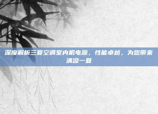 深度解析三菱空调室内机电源,性能卓越,为您带来清凉一夏