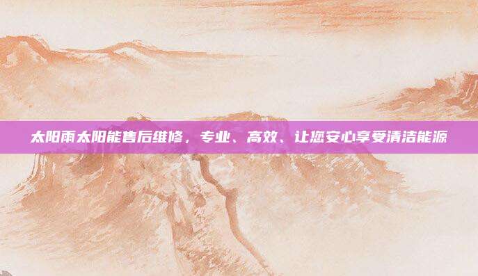 太阳雨太阳能售后维修，专业、高效、让您安心享受清洁能源