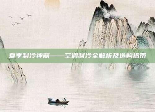 夏季制冷神器——空调制冷全解析及选购指南
