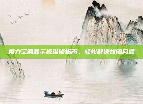 格力空调显示板维修指南,轻松解决故障问题