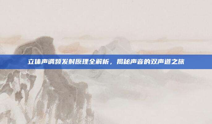 立体声调频发射原理全解析，揭秘声音的双声道之旅
