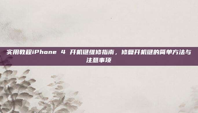 实用教程iPhone 4 开机键维修指南，修复开机键的简单方法与注意事项