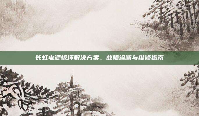 长虹电源板坏解决方案，故障诊断与维修指南